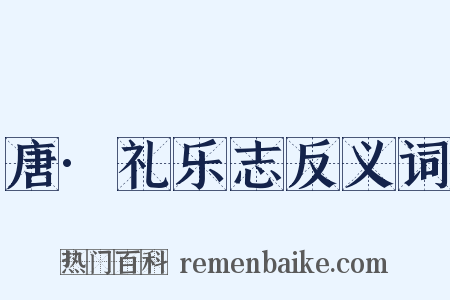 唐·礼乐志反义词是什么意思的图片